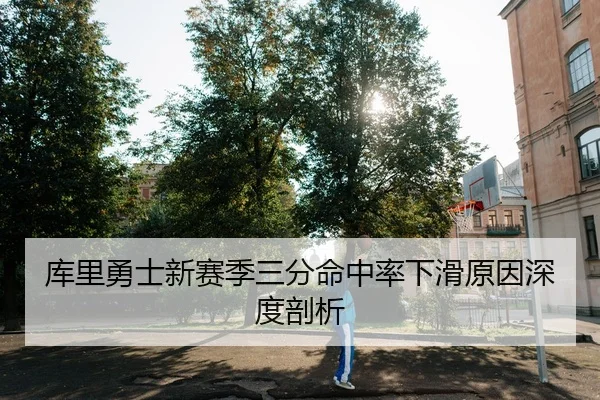 库里勇士新赛季三分命中率下滑原因深度剖析
