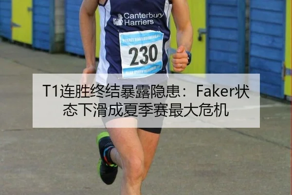 T1连胜终结暴露隐患：Faker状态下滑成夏季赛最大危机