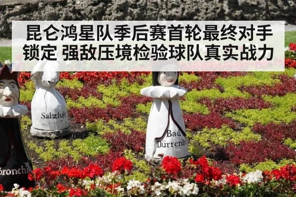 昆仑鸿星队季后赛首轮最终对手锁定 强敌压境检验球队真实战力