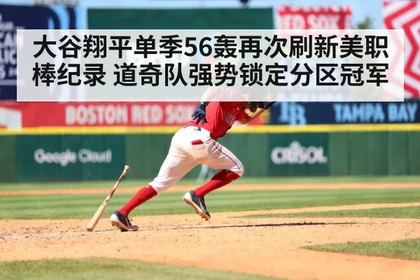大谷翔平单季56轰再次刷新美职棒纪录 道奇队强势锁定分区冠军